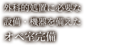 外科的処置に必要な設備・機器を備えたオペ室完備