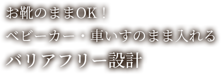 お靴のままOK!ベビーカー・車いすのまま入れるバリアフリー設計